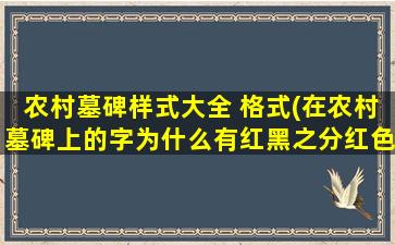 农村墓碑样式大全 格式(在农村墓碑上的字为什么有红黑之分红色字和黑色字有啥区别)